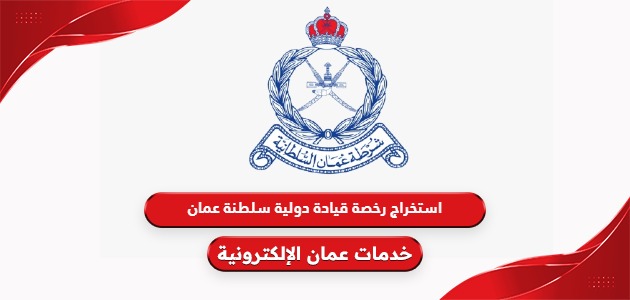 طريقة استخراج رخصة قيادة دولية سلطنة عمان